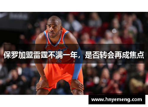 保罗加盟雷霆不满一年，是否转会再成焦点