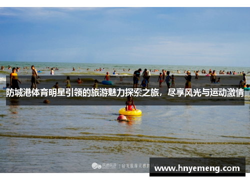 防城港体育明星引领的旅游魅力探索之旅，尽享风光与运动激情