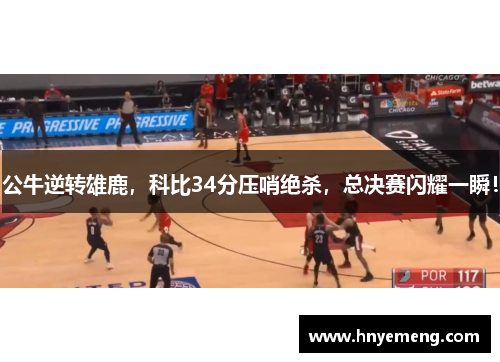 公牛逆转雄鹿，科比34分压哨绝杀，总决赛闪耀一瞬！