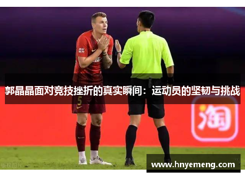 郭晶晶面对竞技挫折的真实瞬间：运动员的坚韧与挑战