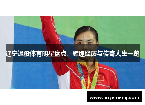 辽宁退役体育明星盘点：辉煌经历与传奇人生一览