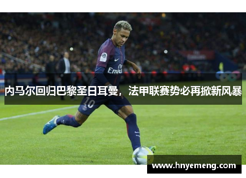 内马尔回归巴黎圣日耳曼，法甲联赛势必再掀新风暴