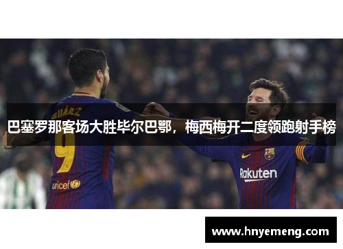 巴塞罗那客场大胜毕尔巴鄂，梅西梅开二度领跑射手榜
