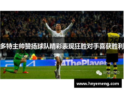 多特主帅赞扬球队精彩表现狂胜对手喜获胜利
