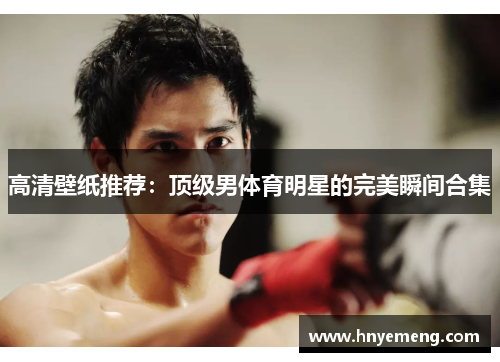 高清壁纸推荐：顶级男体育明星的完美瞬间合集