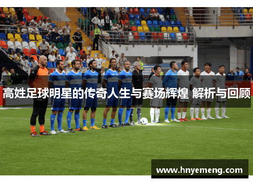 高姓足球明星的传奇人生与赛场辉煌 解析与回顾