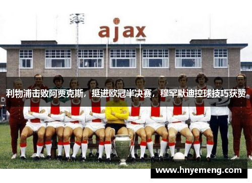 利物浦击败阿贾克斯，挺进欧冠半决赛，穆罕默迪控球技巧获赞