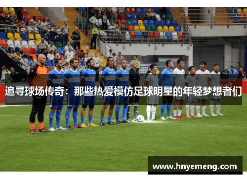 追寻球场传奇：那些热爱模仿足球明星的年轻梦想者们