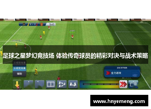 足球之星梦幻竞技场 体验传奇球员的精彩对决与战术策略
