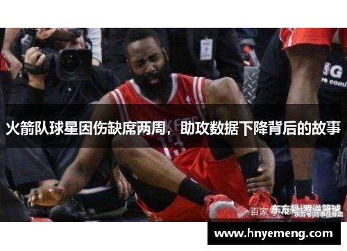 火箭队球星因伤缺席两周，助攻数据下降背后的故事