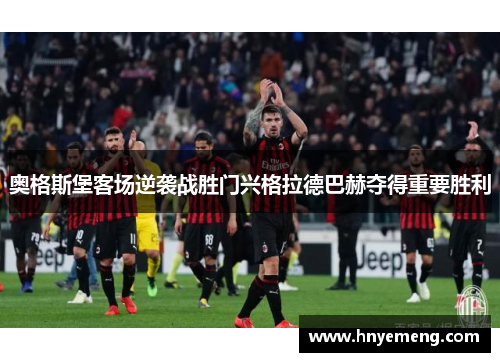 奥格斯堡客场逆袭战胜门兴格拉德巴赫夺得重要胜利