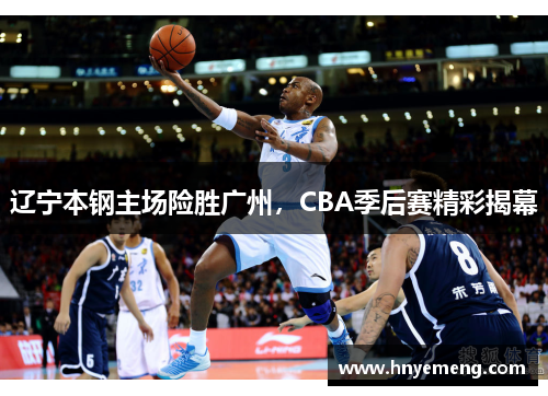 辽宁本钢主场险胜广州，CBA季后赛精彩揭幕