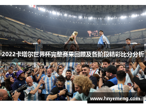 2022卡塔尔世界杯完整赛果回顾及各阶段精彩比分分析