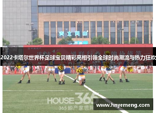 2022卡塔尔世界杯足球宝贝精彩亮相引领全球时尚潮流与热力狂欢
