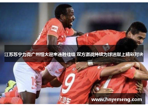 江苏苏宁力克广州恒大迎来连胜佳绩 双方激战持续为球迷献上精彩对决