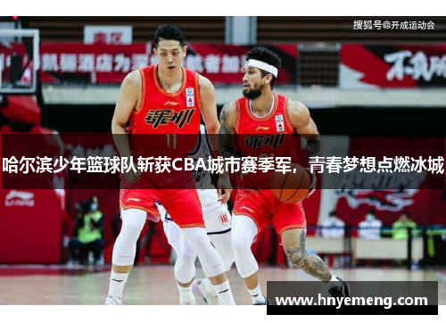 哈尔滨少年篮球队斩获CBA城市赛季军，青春梦想点燃冰城