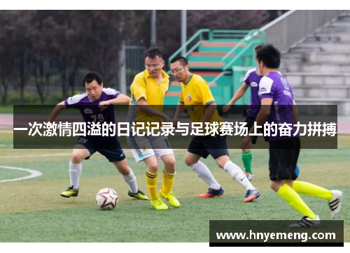一次激情四溢的日记记录与足球赛场上的奋力拼搏