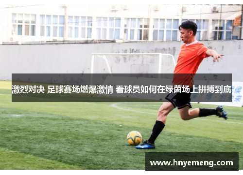 激烈对决 足球赛场燃爆激情 看球员如何在绿茵场上拼搏到底