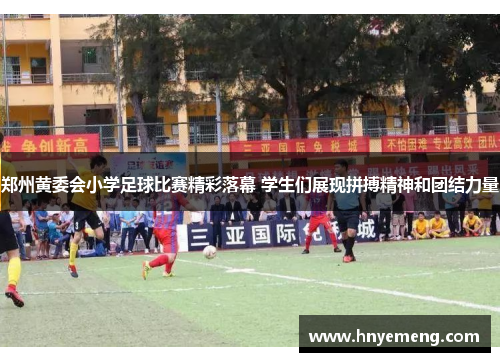 郑州黄委会小学足球比赛精彩落幕 学生们展现拼搏精神和团结力量