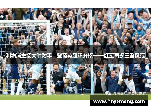 利物浦主场大胜对手，登顶英超积分榜——红军再现王者风范