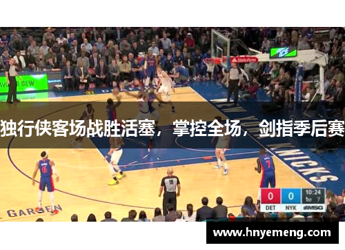 独行侠客场战胜活塞，掌控全场，剑指季后赛