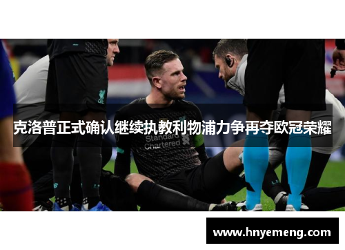 克洛普正式确认继续执教利物浦力争再夺欧冠荣耀