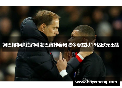 姆巴佩拒绝续约引发巴黎转会风波今夏或以15亿欧元出售