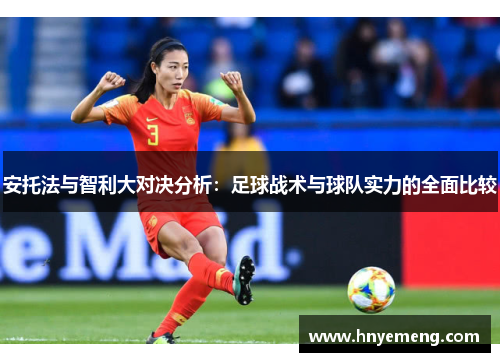 安托法与智利大对决分析：足球战术与球队实力的全面比较