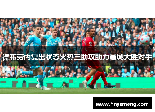 德布劳内复出状态火热三助攻助力曼城大胜对手