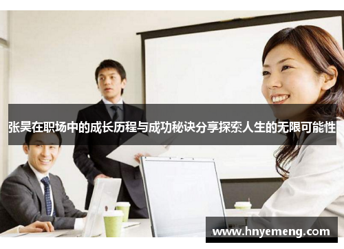 张昊在职场中的成长历程与成功秘诀分享探索人生的无限可能性