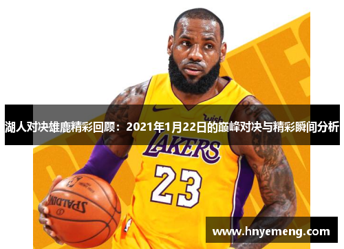 湖人对决雄鹿精彩回顾:2021年1月22日的巅峰对决与精彩瞬间分析