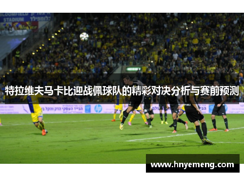 特拉维夫马卡比迎战佩球队的精彩对决分析与赛前预测